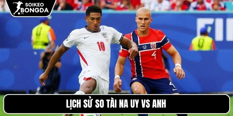Lịch sử so tài Na Uy vs Anh